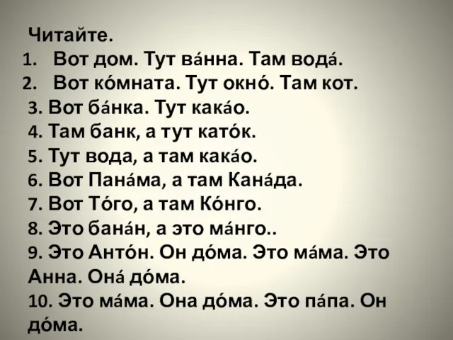 Читайте. Вот дом. Тут вáнна. Там водá. Вот кόмната. Тут окнό.