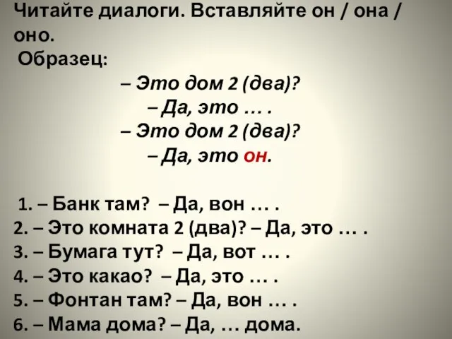 Читайте диалоги. Вставляйте он / она / оно. Образец: – Это