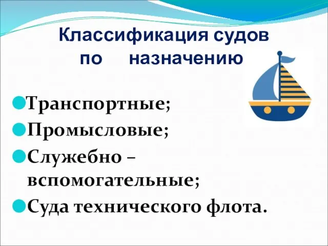 Классификация судов по назначению: Транспортные; Промысловые; Служебно – вспомогательные; Суда технического флота.