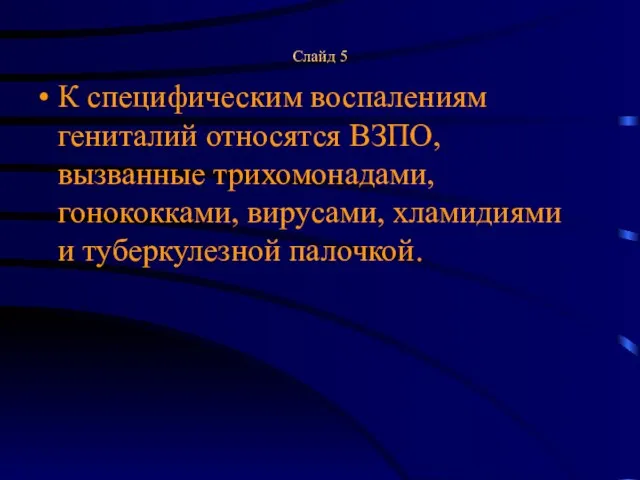 Слайд 5 К специфическим воспалениям гениталий относятся ВЗПО, вызванные трихомонадами, гонококками, вирусами, хламидиями и туберкулезной палочкой.