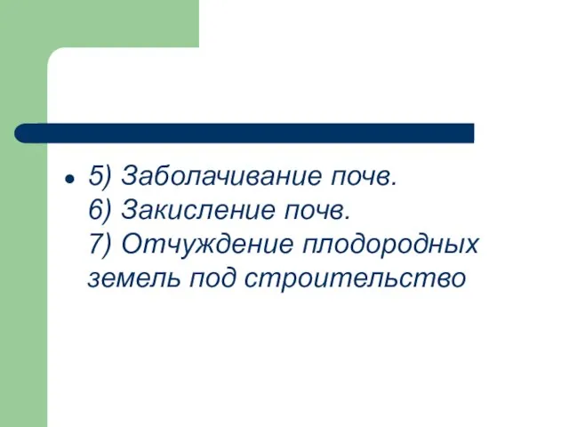 5) Заболачивание почв. 6) Закисление почв. 7) Отчуждение плодородных земель под строительство