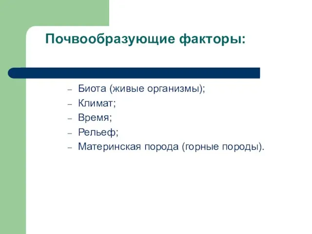 Почвообразующие факторы: Биота (живые организмы); Климат; Время; Рельеф; Материнская порода (горные породы).