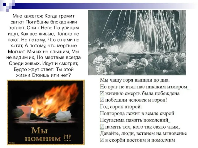 Мне кажется: Когда гремит салют Погибшие блокадники встают. Они к Неве