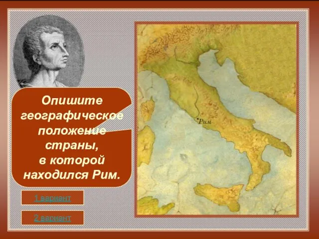 1 вариант 2 вариант Опишите географическое положение страны, в которой находился Рим.
