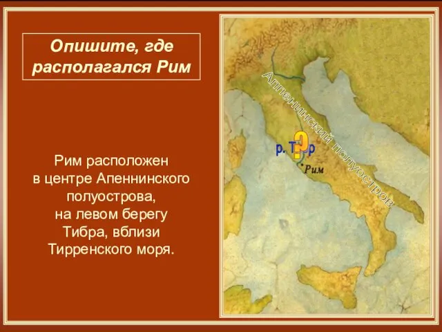 Аппенинский полуостров р. Тибр Опишите, где располагался Рим ? Рим расположен