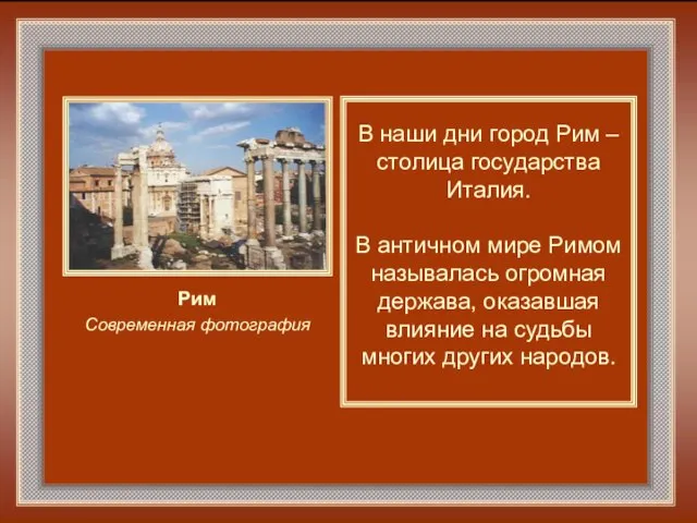 В наши дни город Рим – столица государства Италия. В античном