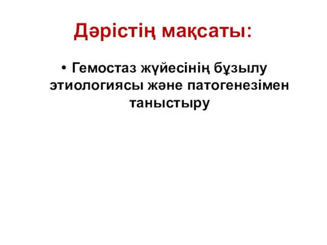 Дәрістің мақсаты: Гемостаз жүйесінің бұзылу этиологиясы және патогенезімен таныстыру