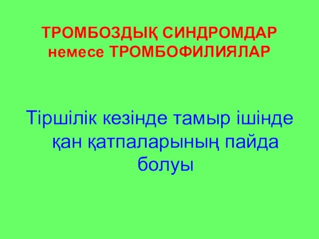 ТРОМБОЗДЫҚ СИНДРОМДАР немесе ТРОМБОФИЛИЯЛАР Тіршілік кезінде тамыр ішінде қан қатпаларының пайда болуы