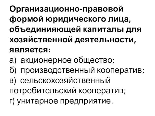 Организационно-правовой формой юридического лица, объединияющей капиталы для хозяйственной деятельности, является: а)