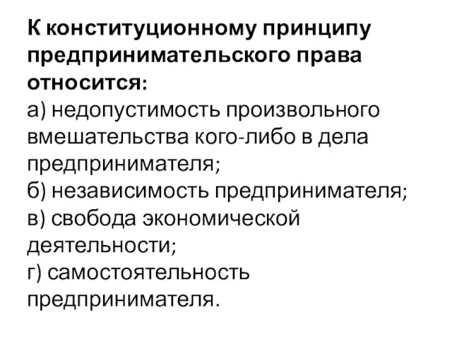 К конституционному принципу предпринимательского права относится: а) недопустимость произвольного вмешательства кого-либо