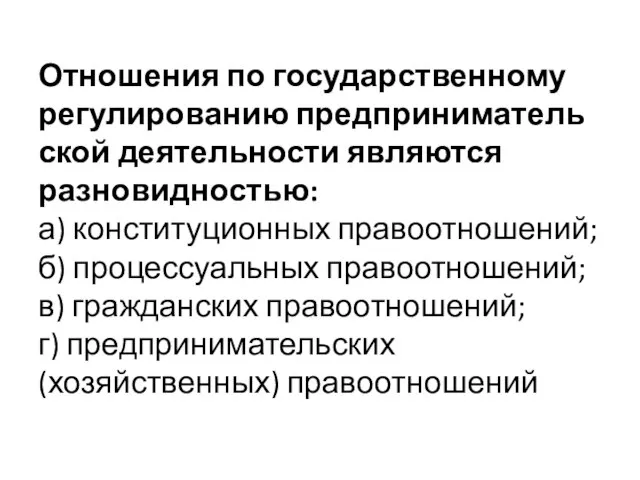 Отношения по государственному регулированию предприниматель­ской деятельности являются разновидностью: а) конституционных правоотношений;