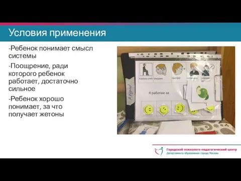 Условия применения -Ребенок понимает смысл системы -Поощрение, ради которого ребенок работает,