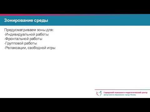 Зонирование среды Предусматриваем зоны для: -Индивидуальной работы -Фронтальной работы -Групповой работы -Релаксации, свободной игры