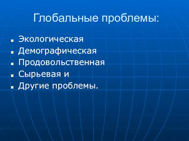 Глобальные проблемы: Экологическая Демографическая Продовольственная Сырьевая и Другие проблемы.