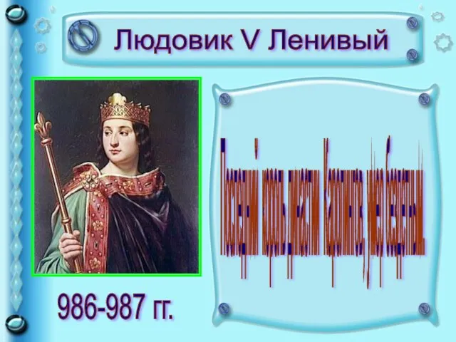 Людовик V Ленивый Последний король династии Каролингов, умер бездетным. 986-987 гг.