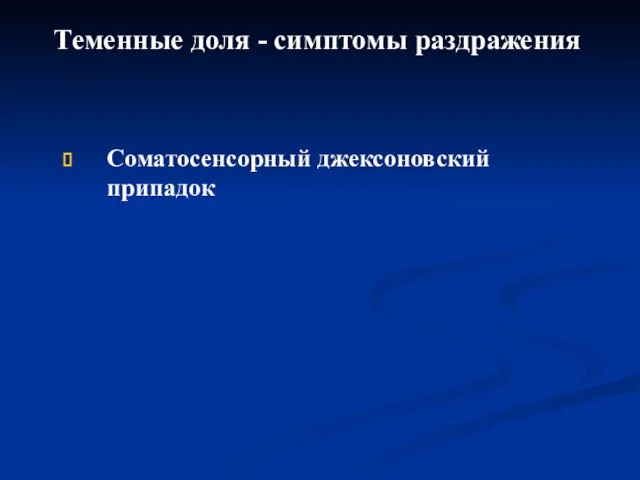 Теменные доля - симптомы раздражения Соматосенсорный джексоновский припадок