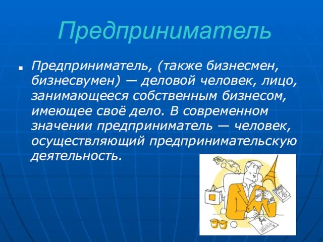 Предприниматель Предприниматель, (также бизнесмен, бизнесвумен) — деловой человек, лицо, занимающееся собственным