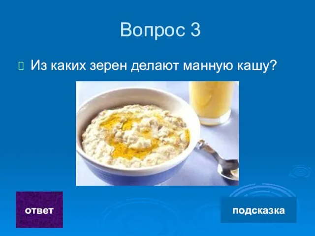 Вопрос 3 Из каких зерен делают манную кашу? ответ подсказка