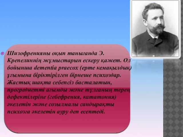 Шизофренияны оқып танығанда Э.Крепелиннің жұмыстарын ескеру қажет. Ол бойынша dementia praecox