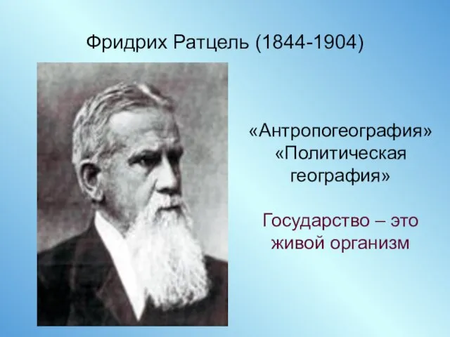 Фридрих Ратцель (1844-1904) «Антропогеография» «Политическая география» Государство – это живой организм