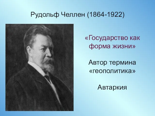 Рудольф Челлен (1864-1922) «Государство как форма жизни» Автор термина «геополитика» Автаркия