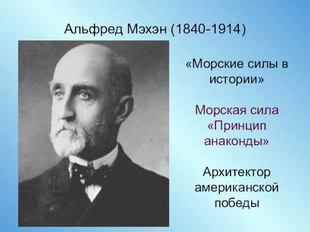 Альфред Мэхэн (1840-1914) «Морские силы в истории» Морская сила «Принцип анаконды» Архитектор американской победы