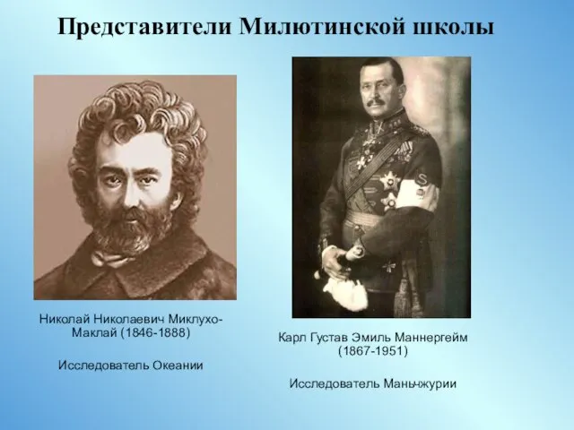 Представители Милютинской школы Николай Николаевич Миклухо-Маклай (1846-1888) Исследователь Океании Карл Густав Эмиль Маннергейм (1867-1951) Исследователь Маньчжурии