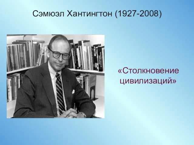 Сэмюэл Хантингтон (1927-2008) «Столкновение цивилизаций»