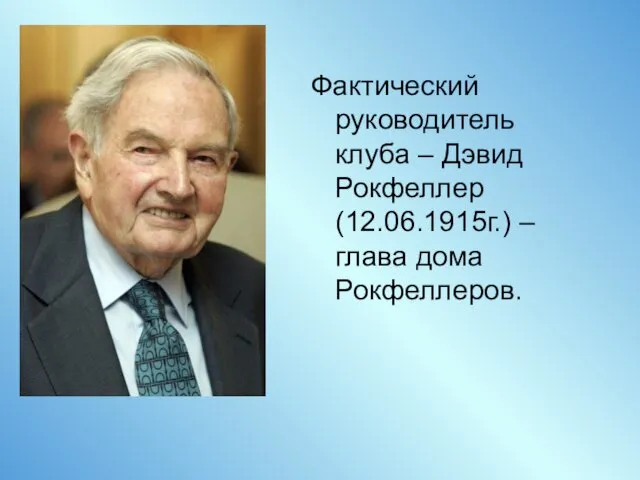 Фактический руководитель клуба – Дэвид Рокфеллер (12.06.1915г.) – глава дома Рокфеллеров.