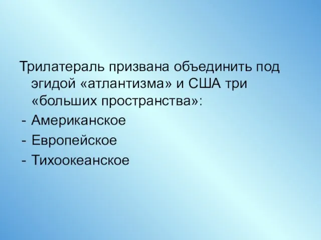 Трилатераль призвана объединить под эгидой «атлантизма» и США три «больших пространства»: Американское Европейское Тихоокеанское