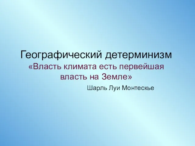 Географический детерминизм «Власть климата есть первейшая власть на Земле» Шарль Луи Монтескье