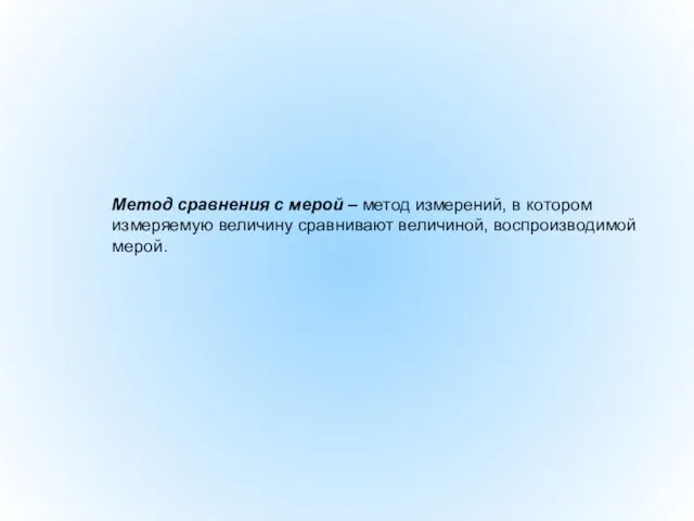 Метод сравнения с мерой – метод измерений, в котором измеряемую величину сравнивают величиной, воспроизводимой мерой.