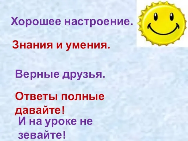 Хорошее настроение. Знания и умения. Верные друзья. Ответы полные давайте! И на уроке не зевайте!