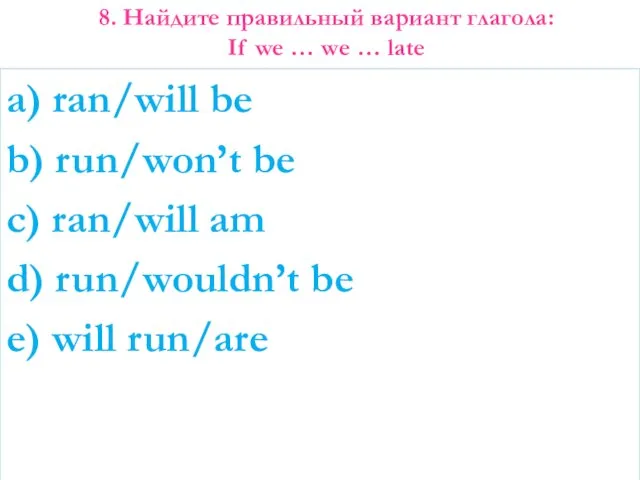 8. Найдите правильный вариант глагола: If we … we … late