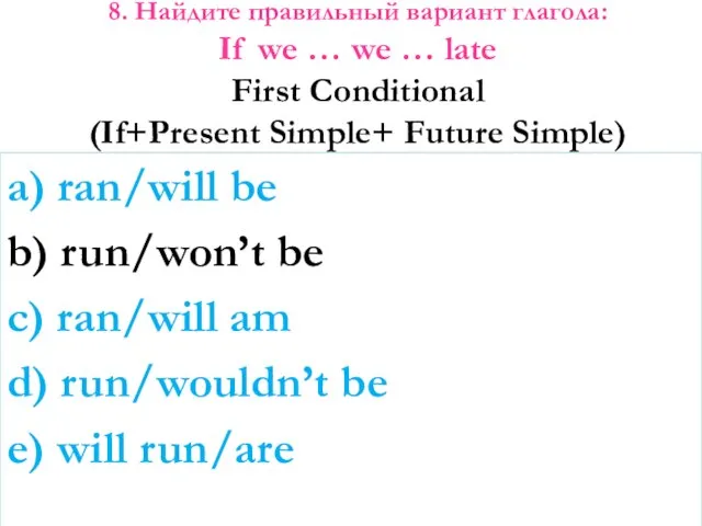 8. Найдите правильный вариант глагола: If we … we … late