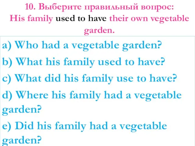 10. Выберите правильный вопрос: His family used to have their own