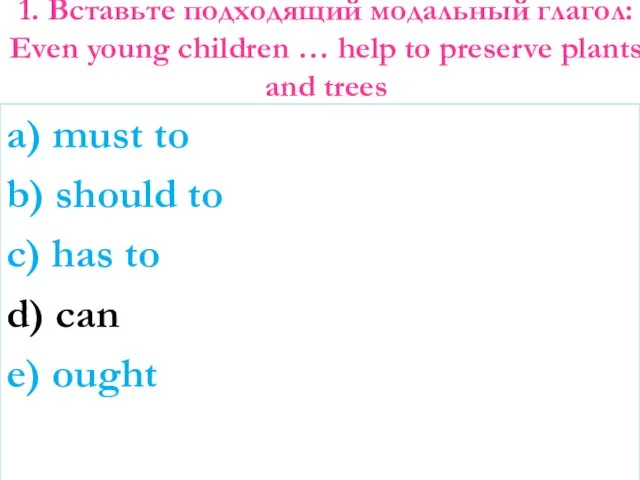 1. Вставьте подходящий модальный глагол: Even young children … help to