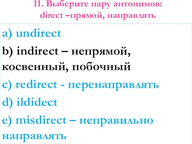 11. Выберите пару антонимов: direct –прямой, направлять a) undirect b) indirect