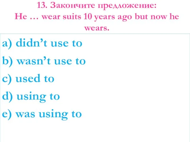 13. Закончите предложение: He … wear suits 10 years ago but