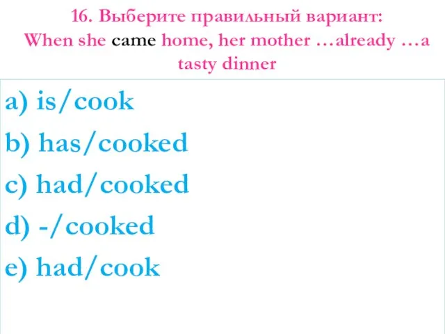 16. Выберите правильный вариант: When she came home, her mother …already