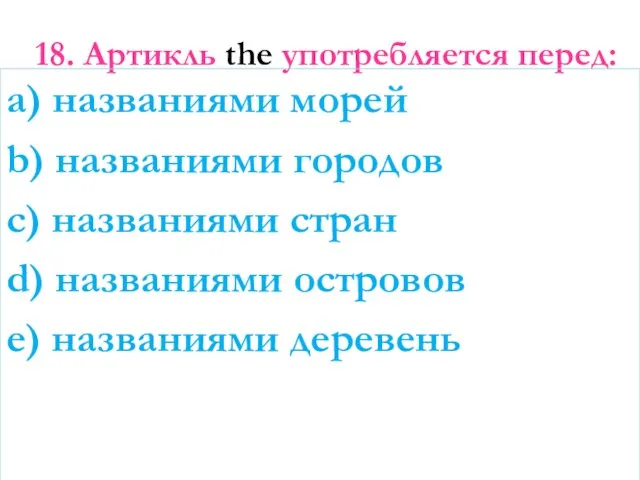 18. Артикль the употребляется перед: a) названиями морей b) названиями городов