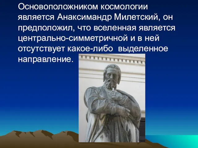 Основоположником космологии является Анаксимандр Милетский, он предположил, что вселенная является центрально-симметричной