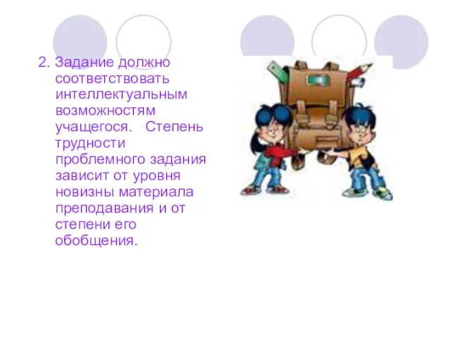 2. Задание должно соответствовать интеллектуальным возможностям учащегося. Степень трудности проблемного задания