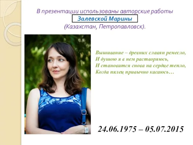 В презентации использованы авторские работы Залевской Марины (Казахстан, Петропавловск). Вышивание –