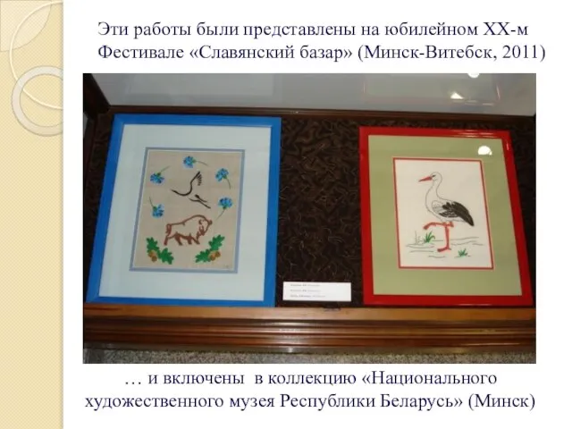 Эти работы были представлены на юбилейном XX-м Фестивале «Славянский базар» (Минск-Витебск,