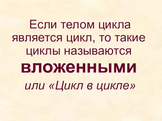 Если телом цикла является цикл, то такие циклы называются вложенными или «Цикл в цикле»