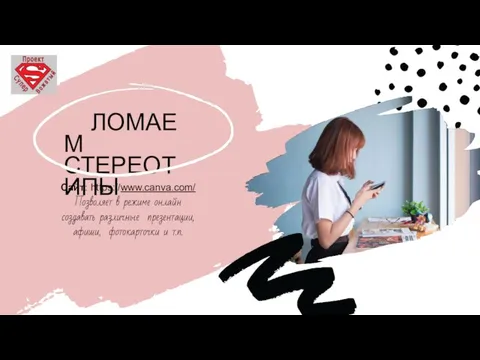 ЛОМАЕМ СТЕРЕОТИПЫ Сайт: https://www.canva.com/ Позволяет в режиме онлайн создавать различные презентации, афиши, фотокарточки и т.п.