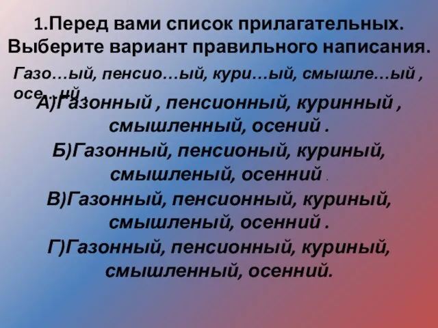 1.Перед вами список прилагательных. Выберите вариант правильного написания. Газо…ый, пенсио…ый, кури…ый,