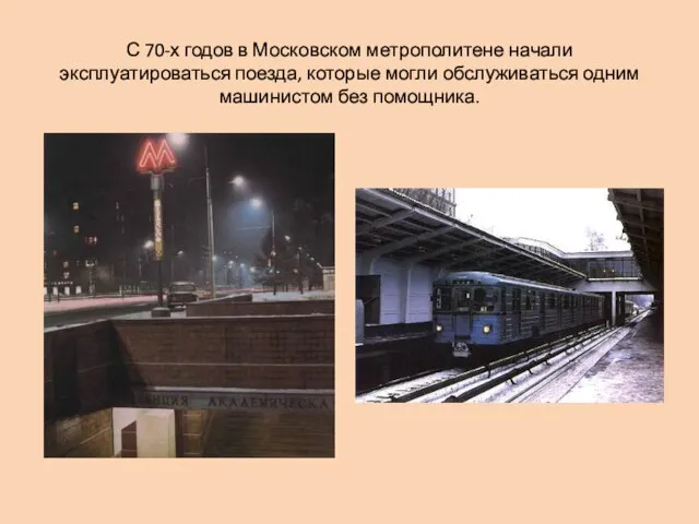 С 70-х годов в Московском метрополитене начали эксплуатироваться поезда, которые могли обслуживаться одним машинистом без помощника.