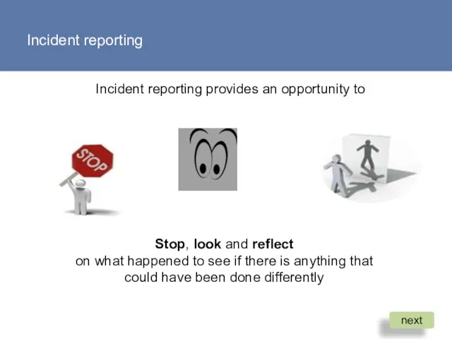 Incident reporting Incident reporting provides an opportunity to Stop, look and